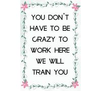 You Don't Have To Be Crazy To Work Here We Will Train You: Notebook with Humor Sayings On Cover for The Office, Staff, Colleague, Teammates, School, Boss, Employees (110 pages,6"x9")