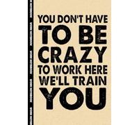 You Don't Have To Be Crazy To Work Here We'll Train You: 6x9 Office Journal Notebook - 100+ Blank Lined Pages with Sarcastic Quotes Sayings | Funny Gag Gift for Coworkers, Boss, or Employees