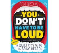 You Don't Have to be Loud: A Quiet Kid's Guide to Being Heard by Ben Brooks NEUF