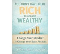 YOU DONT HAVE TO BE RICH TO BECOME WEALTHY: Change Your Mindset to Change Your Bank Account