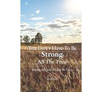 You Don't Have To Be Strong All The Time: Healing The Quiet Wounds We Carry
