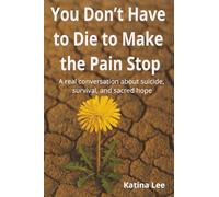 You Don't Have to Die to Make the Pain Stop: A real conversation about suicide, survival, and sacred hope