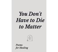 You Don't Have to Die to Matter: Poems for Healing
