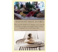 You Don't Have To Diet: The Top 10 Simplest Things You Can Do To Lose Weight, Energize And Create Balance In Your Busy Life