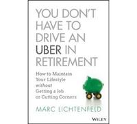 You Dont Have to Drive an Uber in Retirement by Marc Lichtenfeld Marc Lichtenfeld (Auteur)