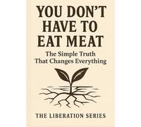 You Don't Have to Eat Meat: The Simple Truth That Changes Everything