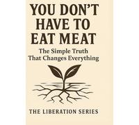 You Don't Have to Eat Meat: The Simple Truth That Changes Everything