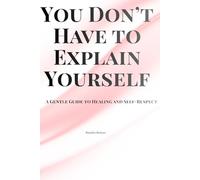 You Don't Have to Explain Yourself: A Gentle Guide to Healing and Self-respect