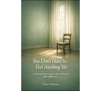 You Don't Have to Feel Anything Yet: A book for the first hours, days, and weeks after sudden loss