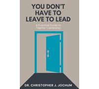 You Don't Have to Leave to Lead: A Practical Guide to Teacher Leadership