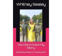 You Don't Know My Story: By Whitney Sealey A.K.A Destiny Star