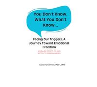 You Don't Know What You Don't Know...: Facing Our Triggers: A Journey Toward Emotional Freedom