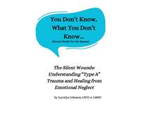 You Don't Know What You Don't Know...: The Silent Wounds: Understanding “Type A” Trauma and Healing from Emotional Neglect