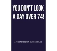 YOU DON'T LOOK A DAY OVER 74!: A PLACE TO RECORD THE WISDOM OF AGE