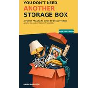 You Don't Need Another Storage Box: A Funny, Practical Guide to Decluttering When You Might Need It Someday