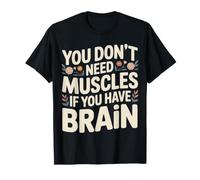 You Don't Need Muscles If You Have Brain - T-Shirt