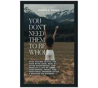 You Dont Need Them To Be Whole: Stop Trying To Fill The Void With Love, Heal After Heartbreak, And Rebuild A Life Of Confidence, Peace, And Emotional Freedom After A Breakup Or Divorce