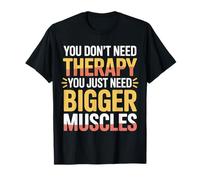 You Don't Need Therapy You Just Need Bigger Muscles - T-Shirt