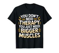 You Don't Need Therapy You Just Need Bigger Muscles - T-Shirt
