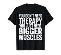 You Don't Need Therapy You Just Need Bigger Muscles |- T-Shirt