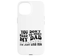 You Don't Need to Meet My Dad I'm Just Like Him Funny Coque pour iPhone 15