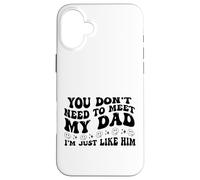 You Don't Need to Meet My Dad I'm Just Like Him Funny Coque pour iPhone 16 Plus
