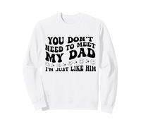 You Don't Need to Meet My Dad I'm Just Like Him Funny Sweatshirt