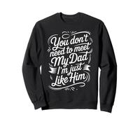 You Don't Need to Meet My Dad I'm Just Like Him |- Sweatshirt