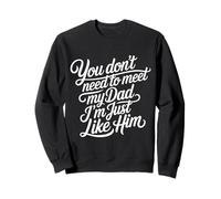 You Don't Need to Meet My Dad I'm Just Like Him - Sweatshirt