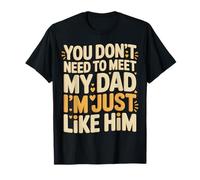 You Don't Need to Meet My Dad I'm Just Like Him - T-Shirt