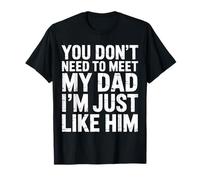 You Don't Need to Meet My Dad I'm Just Like Him - T-Shirt