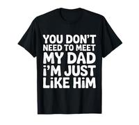 You Don't Need to Meet My Dad I'm Just Like Him - T-Shirt