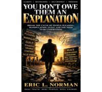 YOU DON'T OWE THEM AN EXPLANATION: Break the Cycle of People-Pleasing, Manipulation, Guilt, and the Need to Be Understood