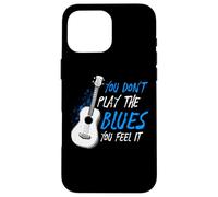 You Don't Play The Blues You Feel It Musicien Guitariste Coque pour iPhone 16 Pro Max