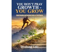 YOU DON'T PRAY GROWTH - YOU GROW: Faith, Discipline and Consistent Action for Real Progress