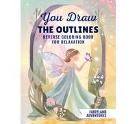 You Draw the Outlines: Reverse Coloring Book for Relaxation - Fairyland Adventures: Magical Forest Reverse Coloring Book for Stress Relief | Mindful Art Therapy for Adults, Teens & Beginners