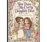 You Drive Me Crazy, Daughter Dear: A Mother's Coloring Book of Love, Laughter, and Everything In Between