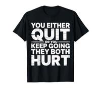 You Either Quit Or You Keep Going They Both Hurt - T-Shirt