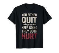 You Either Quit Or You Keep Going They Both Hurt |- T-Shirt