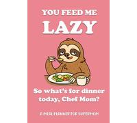 You Feed Me Lazy, So What's for Dinner Today, Chef Mom - A Meal Planner for Supermom: Ideal Gift for Mother's Day, Birthdays or Beyond