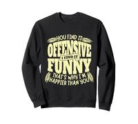 You Find it Offensive Funny I'm Happier Sarcastic Humor Sweatshirt