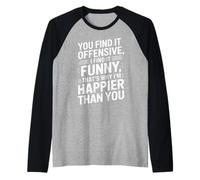 you find it offensive I find it funny that's why i'm happier Manche Raglan