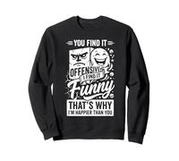 You Find It Offensive I Find It Funny That's Why I'm Happier Sweatshirt