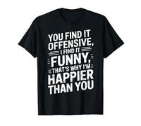 you find it offensive I find it funny that's why i'm happier T-Shirt