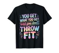 You Get What You Get and You Don't Throw A Fit - T-Shirt
