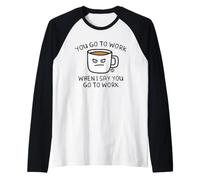 You Go to Work When I Say Coffee Manche Raglan