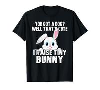 You Got a Dog That's Cute I Raise a Tiny Bunny Funny T-Shirt
