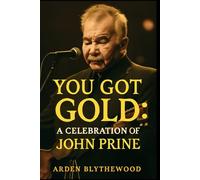 YOU GOT GOLD: A CELEBRATION OF JOHN PRINE: In-Depth Analysis, Emotional Performances, and Behind-the-Scenes Insights from the Tribute Documentary ... Carlile, Bonnie Raitt, Jason Isbell, and More