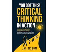 You Got This! Critical Thinking in Action: Unlock Clear Thinking, Beat Bias, and Make Better Life Decisions - All in 31 Days or Less with a Proven Plan to Strengthen Logic and Solve Real Problems