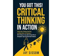 You Got This! Critical Thinking in Action: Unlock Clear Thinking, Beat Bias, and Make Better Life Decisions - All in 31 Days or Less with a Proven Plan to Strengthen Logic and Solve Real Problems